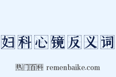 妇科心镜反义词是什么意思的图片